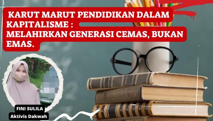 Karut Marut Pendidikan Dalam Kapitalisme: Melahirkan Generasi Cemas, Bukan Emas